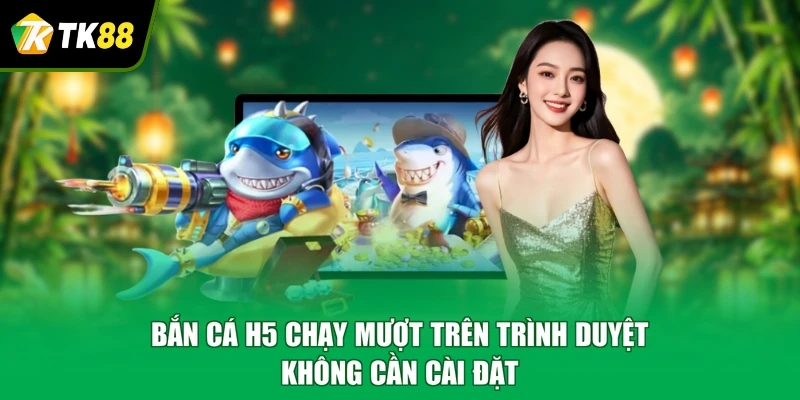 Bắn cá H5 chạy mượt trên trình duyệt, không cần cài đặt