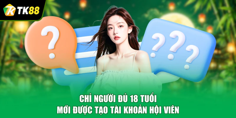 Chỉ người đủ 18 tuổi mới được tạo tài khoản hội viên