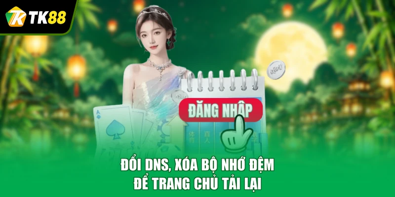 Đổi DNS, xóa bộ nhớ đệm để trang chủ tải lại