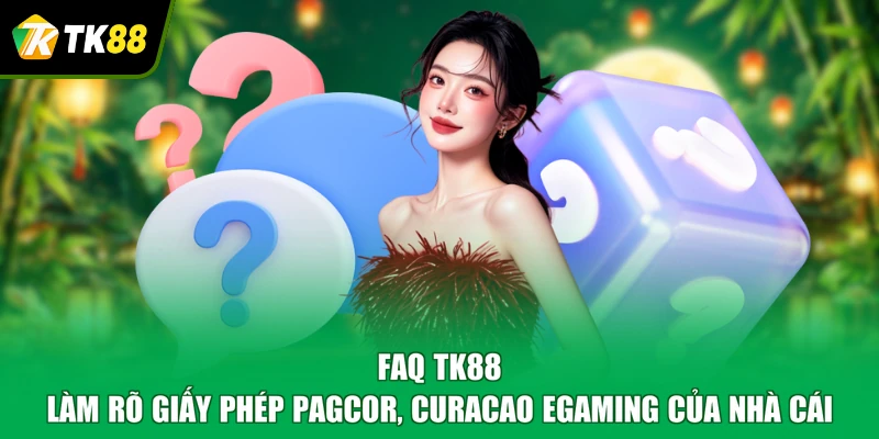 FAQ TK88 làm rõ giấy phép PAGCOR, Curacao eGaming của nhà cái
