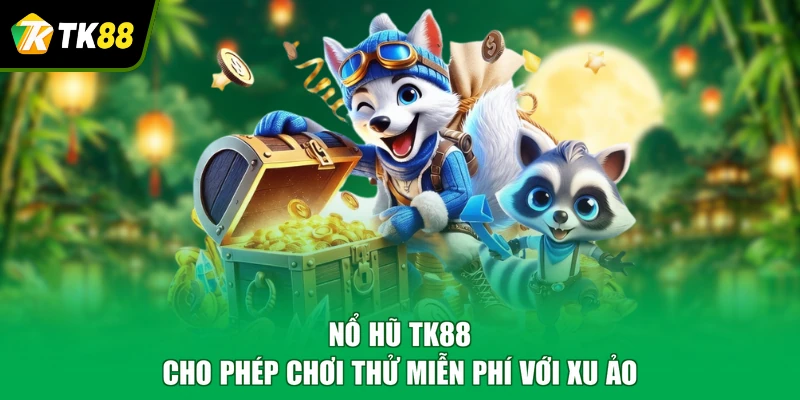 Nổ hũ TK88 cho phép chơi thử miễn phí với xu ảo