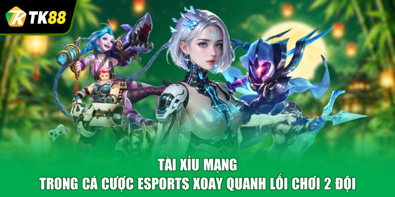 Tài xỉu mạng trong cá cược esports xoay quanh lối chơi 2 đội