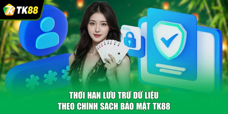 Thời hạn lưu trữ dữ liệu theo chính sách bảo mật TK88