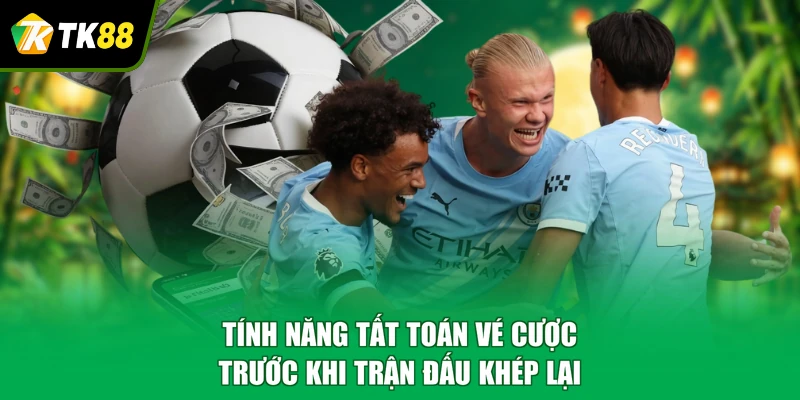 Tính năng tất toán vé cược trước khi trận đấu khép lại