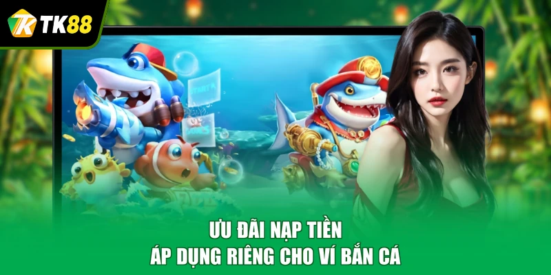 Ưu đãi nạp tiền áp dụng riêng cho ví bắn cá